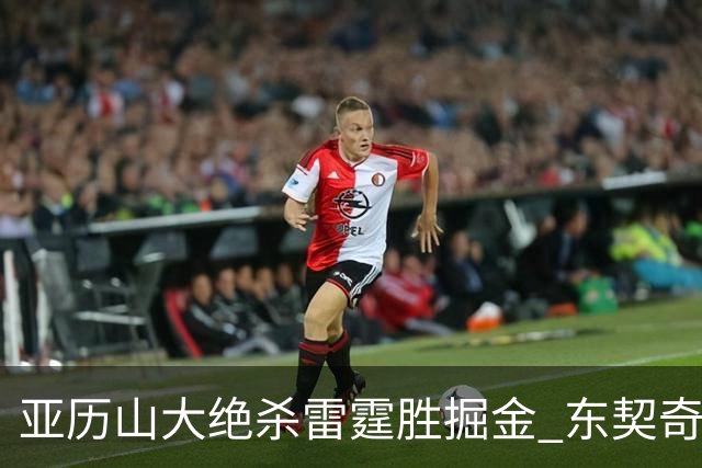 亚历山大绝杀雷霆胜掘金 东契奇三双率队取胜